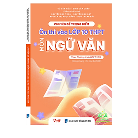 Sách - Chuyên Đề Trọng Điểm  Ôn Thi Vào Lớp 10 THPT môn Ngữ Văn ( theo chường trình GDPT 2018)