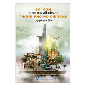 Sài Gòn Từ Hòn Ngọc Viễn Đông Đến Thành Phố Hồ Chí Minh 