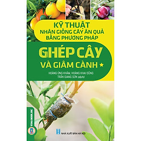 Kỹ Thuật Nhân Giống Cây Ăn Quả Bằng Phương Pháp Ghép Cây Và Giâm Cành – Tập 1