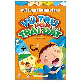 Mười Vạn Câu Hỏi Vì Sao - Vũ Trụ Và Trái Đất (Tái Bản 2023)