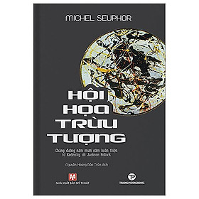 Hội Họa Trừu Tượng - Chặng Đường Năm Mươi Năm Hoàn Thiện Từ Kadinsky Tới Jackson Pollock