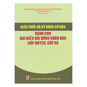 [Download Sách] Kiến Thức Và Kỹ Năng Cơ Bản Dành Cho Đại Biểu Hội Đồng Nhân Dân Cấp Huyện, Cấp Xã