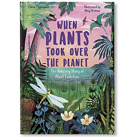 When Plants Took Over the Planet : The Amazing Story of Plant Evolution