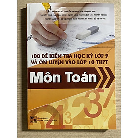 Hình ảnh Sách - 100 đề kiểm tra học kì lớp 9 và ôn luyện vào lớp 10 THPT môn Toán