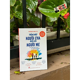 TRỒNG MỘT NGƯỜI CHA GIEO LÊN NGƯỜI MẸ & Đổ đầy Hạnh phúc vào những đứa trẻ – Hoàng Anh Tú - NXB Phụ nữ