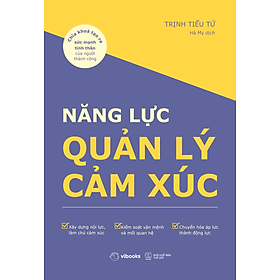 Sách Năng Lực Quản Lý Cảm Xúc: Chìa Khóa Tạo Ra Sức Mạnh Tinh Thần Của Người Thành Công