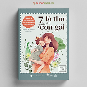 7 Lá Thư Gửi Con Gái – Bài Học Về Tình Yêu Thương, Tinh Thần Lãnh Đạo Và Gia Tài Để Lại