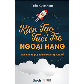 [Download Sách] KIẾN TẠO TUỔI TRẺ NGOẠI HẠNG (Tấm bản đồ giúp bạn thành công tuổi 20) - Trần Ngọc Nam