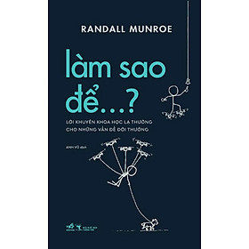 LÀM SAO ĐỂ…? - Lời Khuyên Khoa Học Lạ Thường Cho Những Vấn Đề Đời Thường - Randall Munroe (bìa mềm)