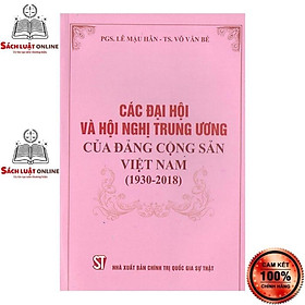 [Download Sách] Sách - Các đại hội và hội nghị Trung ương của Đảng cộng sản Việt Nam (1930 – 2018)