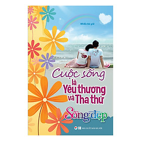 Sống Đẹp - Cuộc Sống Là Yêu Thương Và Tha Thứ