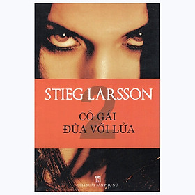 Cô Gái Đùa Với Lửa - Stieg Larsson