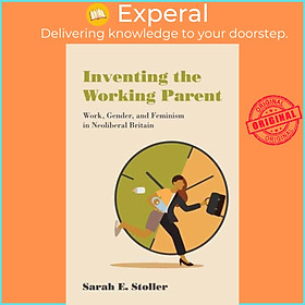 Sách - Inventing the Working Parent - Work, Gender, and Feminism in Neoliber by Sarah E. Stoller (UK edition, paperback)