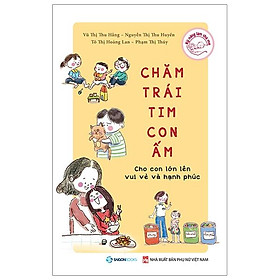 Chăm Trái Tim Con Ấm - Cho Con Lớn Lên Vui Vẻ Và Hạnh Phúc