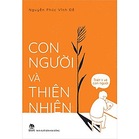 TRIẾT LÍ VỀ CON NGƯỜI - CON NGƯỜI VÀ THIÊN NHIÊN