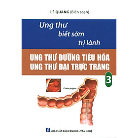 Ung Thư Biết Sớm Trị Lành: Ung Thư Đường Tiêu Hóa - Ung Thư Đại Trực Tràng