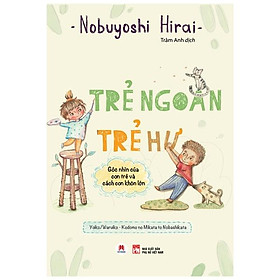 [Download Sách] Trẻ Ngoan Trẻ Hư: Góc Nhìn Của Con Trẻ Và Cách Con Khôn Lớn