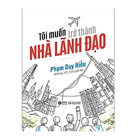 Sách - Tôi Muốn Trở Thành Nhà Lãnh Đạo - Tác Giả Phạm Duy Hiếu