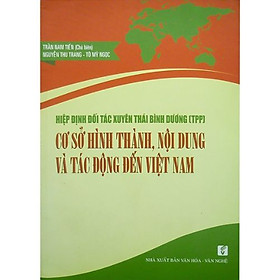 Hiệp Định Đối Tác Xuyên Thái Bình Dương (TPP) - Cơ Sở Hình Thành, Nội Dung Và Tác Động Đến Việt Nam