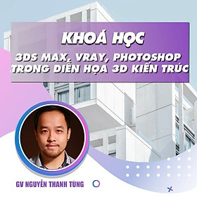 Khóa học THIẾT KẾ - Học 3ds Max, Vray và Photoshop trong diễn họa 3d kiến trúc nội ngoại thất