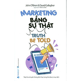 Marketing Bằng Sự Thật (Truth Be Told): Tiếp Thị Và Truyền Thông Đích Thực Trong Thời Đại Có Mục Đích -John O'Brien, Davd Gallagher; Nhật Linh dịch