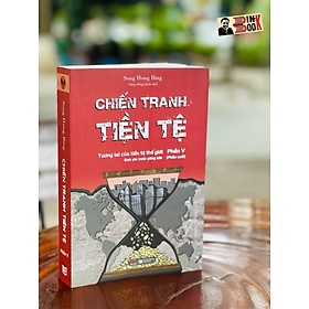 CHIẾN TRANH TIỀN TỆ PHẦN V: Tương lai của tiền tệ thế giới – Bình yên trước giông bão - Song Hong Bing – Đặng Hồng Quân dịch – Bách Việt – bìa mềm