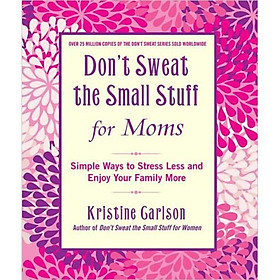 Dont Sweat the Small Stuff for Moms: Simple Ways to Stress Less and Enjoy Your Family More