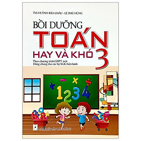 Bồi Dưỡng Toán Hay Và Khó 3 (Theo Chương Trình Giáo Dục Phổ Thông Mới)