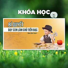Khóa Học Bí Quyết Dạy Con Làm Chủ Tiền Bạc