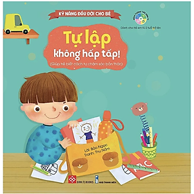 Kỹ năng đầu đời cho bé – Lật mở cùng con – Tự lập không hấp tấp! (Giúp trẻ biết cách tự chăm sóc bản thân)