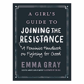 A Girl's Guide To Joining The Resistance: A Feminist Handbook On Fighting For Good