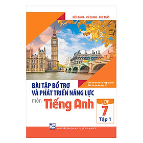 Bài Tập Bổ Trợ Và Phát Triển Năng Lực Môn Tiếng Anh Lớp 7 (Tập 1)