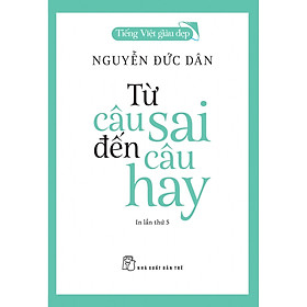 (Tiếng Việt giàu đẹp) TỪ CÂU SAI ĐẾN CÂU HAY – Nguyễn Đức Dân – NXB Trẻ (bìa mềm)