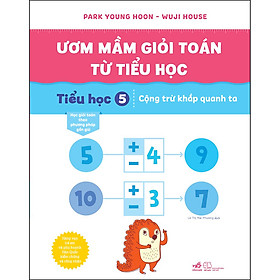 Sách ƯƠM MẦM GIỎI TOÁN TỪ TIỂU HỌC - Tiểu học 5 – Cộng trừ khắp quanh ta