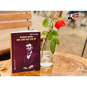 ABRAHAM LINCOLN – NHÀ LÃNH ĐẠO THẾ KỶ - Dale Carnegie - Nguyễn Văn Quang – Hanoibooks – bìa mềm