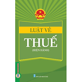 Luật Về Thuế (Hiện Hành)(Luật Thuế Thu Nhập Cá Nhân; Luật Thuế Thu Nhập Doanh Nghiệp; Luật Thuế Giá Trị Gia Tăng; Luật Thuế Tiêu Thụ Đặt Biệt; Luật Thuế Xuất Khẩu, Nhập Khẩu) (Trình bày đẹp, chi tiết, dễ dàng tra cứu)