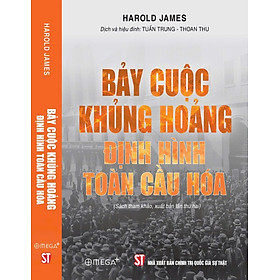 BẢY CUỘC KHỦNG HOẢNG ĐỊNH HÌNH TOÀN CẦU HOÁ – Harold James – Omega+