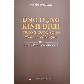 Hình ảnh Ứng Dụng Kinh Dịch Trong Cuộc Sống - Tập 3: Nghĩa Lý Của 64 Quẻ Dịch (PNu)