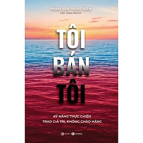 Sách Tôi Bán Tôi: Kỹ Năng Thực Chiến - Trao Giá Trị, Không Chào Hàng