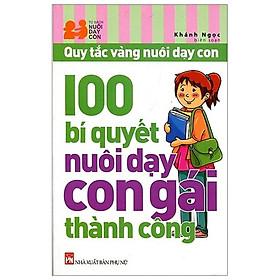 100 Bí Quyết Nuôi Dạy Con Gái Thành Công Tái Bản 2019