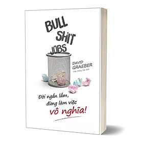 Bullshit Jobs: Đời Ngắn Lắm, Đừng Làm Việc Vô Nghĩa!