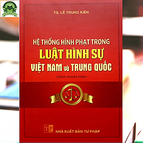 Hệ thống hình phạt trong Luật Hình sự Việt Nam và Trung Quốc (sách chuyên khảo) - NXB Tư Pháp