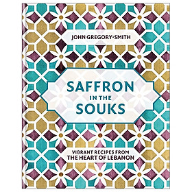 [Download Sách] Saffron in the Souks: Vibrant recipes from the heart of Lebanon