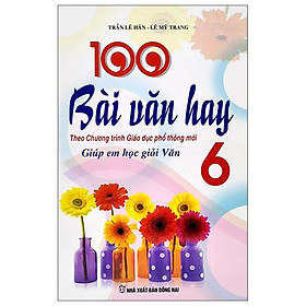 100 Bài Văn Hay - Giúp Em Học Giỏi Văn 6 (Theo Chương Trình Giáo Dục Phổ Thông Mới)