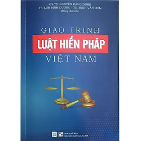 Giáo trình LUẬT HIẾN PHÁP VIỆT NAM – GS.TS. Nguyễn Đăng Dung, TS. Lưu Bình Dương, TS. Đinh Văn Liêm – (bìa mềm)