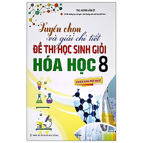 Tuyển Chọn Và Giải Chi Tiết Đề Thi Học Sinh Giỏi Môn Hóa Học 8