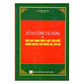 Sổ Tay Công Tác Đảng Và Các Quy Định Pháp Luật Cần Biết Dành Cho Bí Thư Đảng Bộ, Chi Bộ