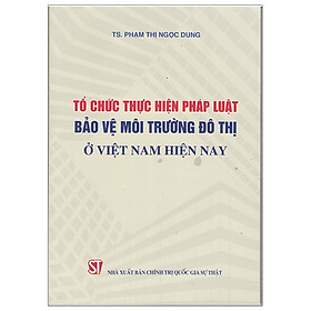 [Download Sách] Tổ Chức Thực Hiện Pháp Luật Bảo Vệ Môi Trường Đô Thị Ở Việt Nam Hiện Nay