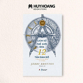 Sách Lịch sử thế giới qua 12 tấm bản đồ, A History of the world in 12 maps, góc nhìn mới về lịch sử - Huy Hoàng