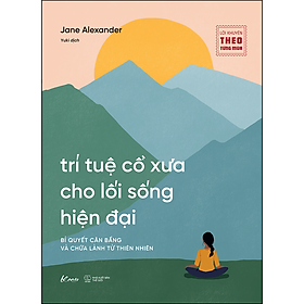 Trí Tuệ Cổ Xưa Cho Lối Sống Hiện Đại - cách ứng dụng  các nền văn hóa xa xưa để đạt được sức khỏe toàn diện và sự vững vàng trong cuộc sống